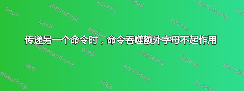 传递另一个命令时，命令吞噬额外字母不起作用