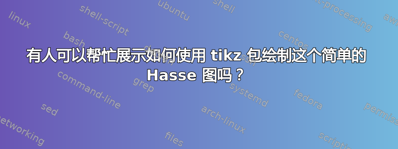 有人可以帮忙展示如何使用 tikz 包绘制这个简单的 Hasse 图吗？