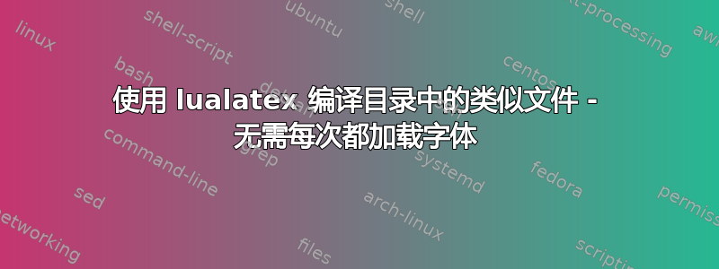 使用 lualatex 编译目录中的类似文件 - 无需每次都加载字体