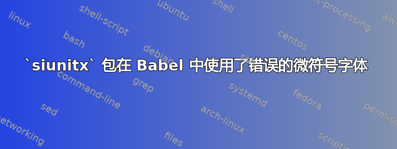 `siunitx` 包在 Babel 中使用了错误的微符号字体