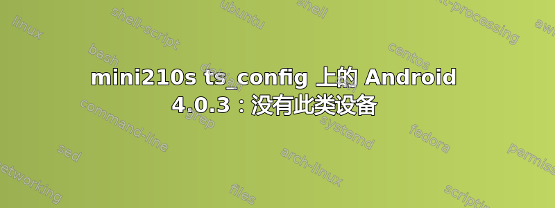 mini210s ts_config 上的 Android 4.0.3：没有此类设备