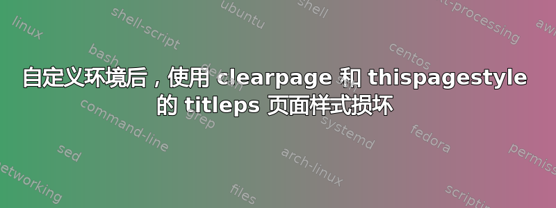 自定义环境后，使用 clearpage 和 thispagestyle 的 titleps 页面样式损坏