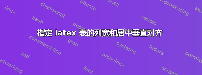 指定 latex 表的列宽和居中垂直对齐