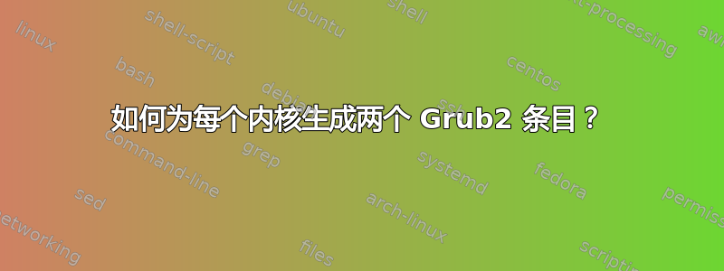 如何为每个内核生成两个 Grub2 条目？