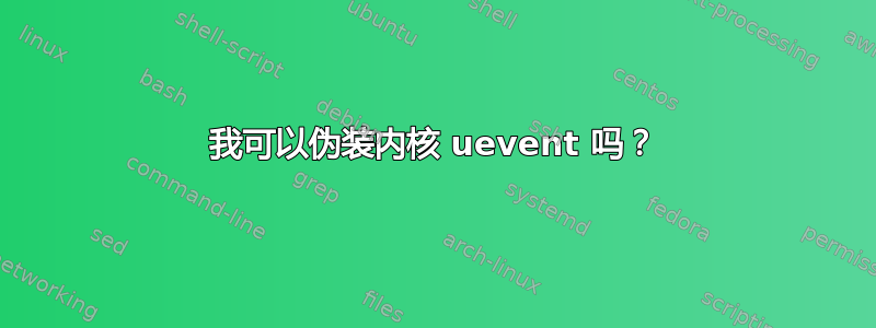 我可以伪装内核 uevent 吗？