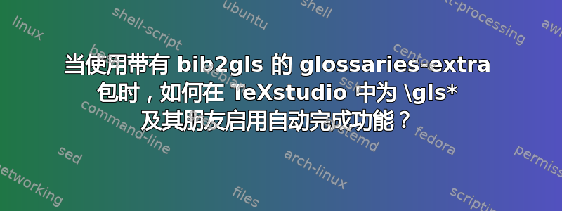 当使用带有 bib2gls 的 glossaries-extra 包时，如何在 TeXstudio 中为 \gls* 及其朋友启用自动完成功能？