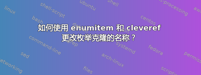 如何使用 enumitem 和 cleveref 更改枚举克隆的名称？