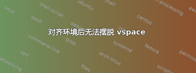 对齐环境后无法摆脱 vspace