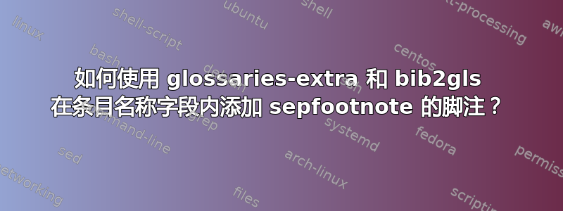 如何使用 glossaries-extra 和 bib2gls 在条目名称字段内添加 sepfootnote 的脚注？