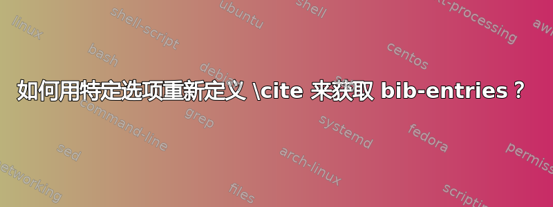 如何用特定选项重新定义 \cite 来获取 bib-entries？