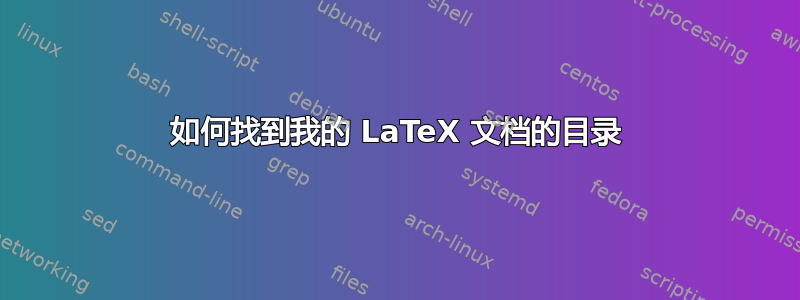 如何找到我的 LaTeX 文档的目录