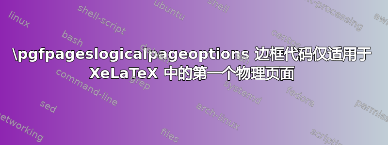 \pgfpageslogicalpageoptions 边框代码仅适用于 XeLaTeX 中的第一个物理页面