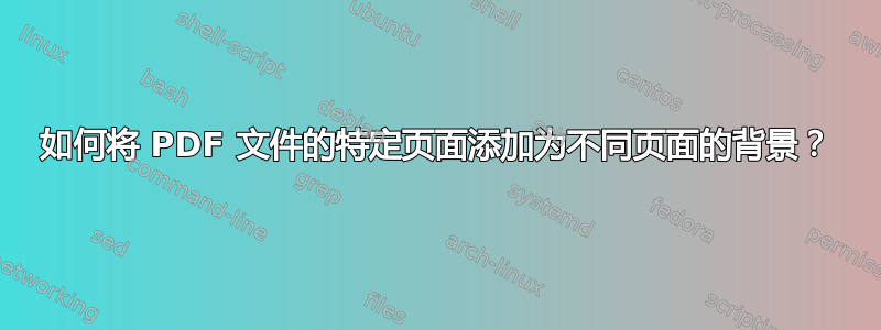 如何将 PDF 文件的特定页面添加为不同页面的背景？