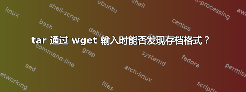 tar 通过 wget 输入时能否发现存档格式？