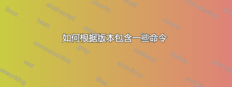 如何根据版本包含一些命令