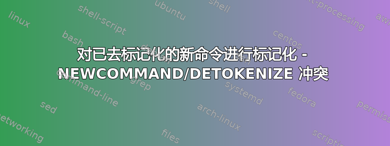 对已去标记化的新命令进行标记化 - NEWCOMMAND/DETOKENIZE 冲突