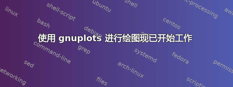 使用 gnuplots 进行绘图现已开始工作