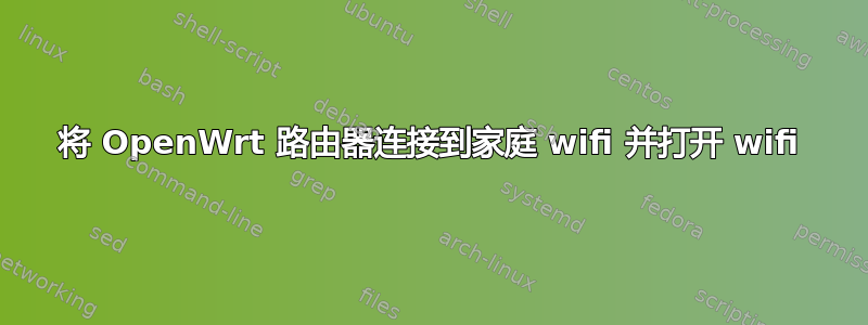 将 OpenWrt 路由器连接到家庭 wifi 并打开 wifi