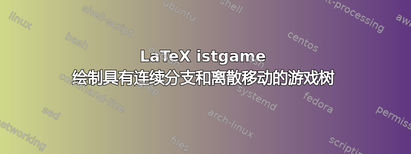 LaTeX istgame 绘制具有连续分支和离散移动的游戏树