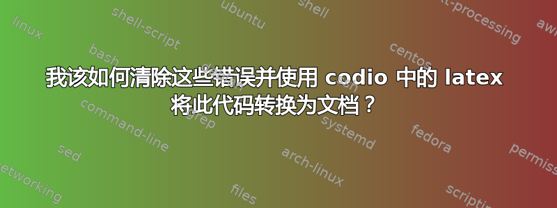 我该如何清除这些错误并使用 codio 中的 latex 将此代码转换为文档？