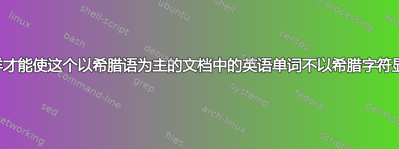 我怎样才能使这个以希腊语为主的文档中的英语单词不以希腊字符显示？