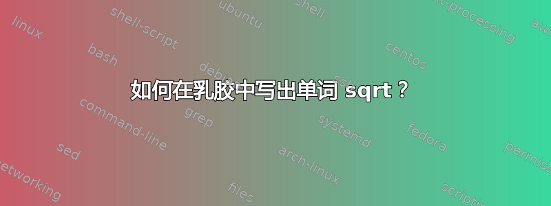 如何在乳胶中写出单词 sqrt？