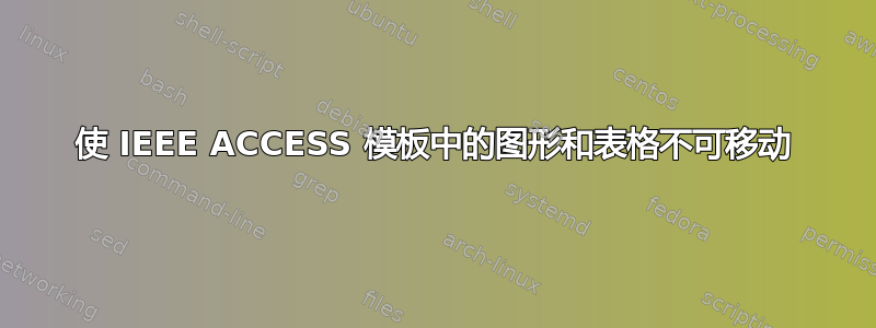 使 IEEE ACCESS 模板中的图形和表格不可移动