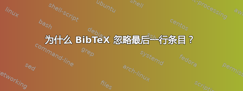 为什么 BibTeX 忽略最后一行条目？