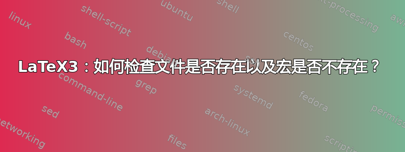 LaTeX3：如何检查文件是否存在以及宏是否不存在？