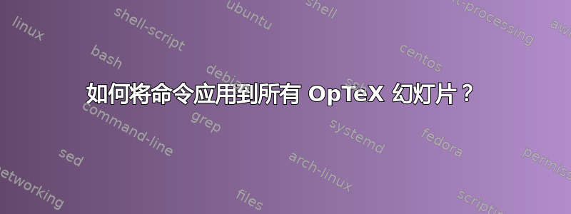 如何将命令应用到所有 OpTeX 幻灯片？