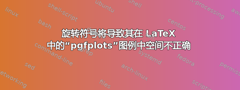 旋转符号将导致其在 LaTeX 中的“pgfplots”图例中空间不正确