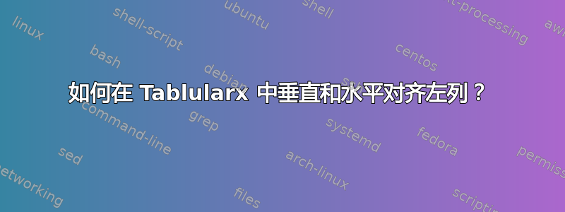 如何在 Tablularx 中垂直和水平对齐左列？