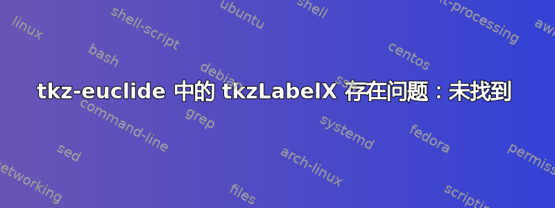 tkz-euclide 中的 tkzLabelX 存在问题：未找到