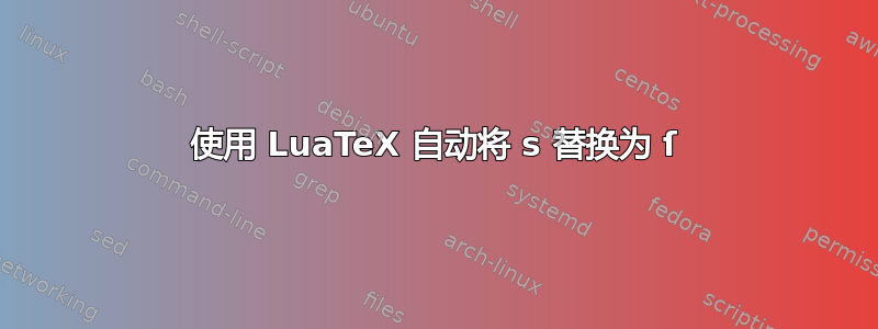 使用 LuaTeX 自动将 s 替换为 ſ