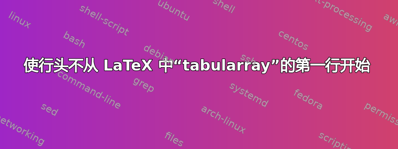 使行头不从 LaTeX 中“tabularray”的第一行开始