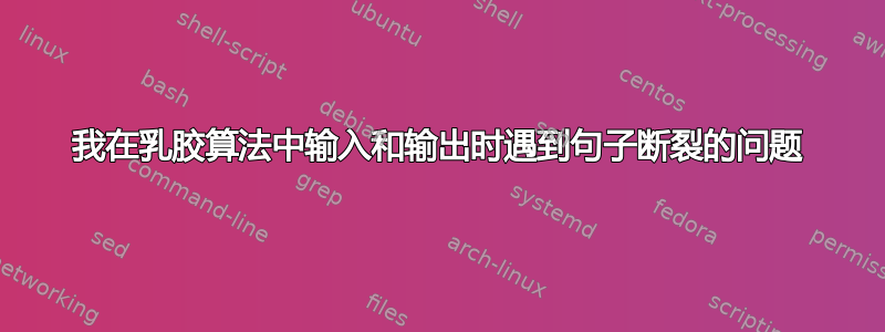 我在乳胶算法中输入和输出时遇到句子断裂的问题