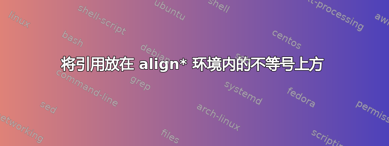 将引用放在 align* 环境内的不等号上方