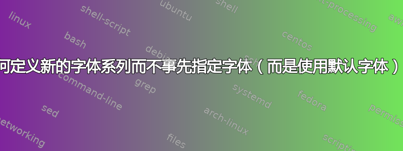 如何定义新的字体系列而不事先指定字体（而是使用默认字体）？