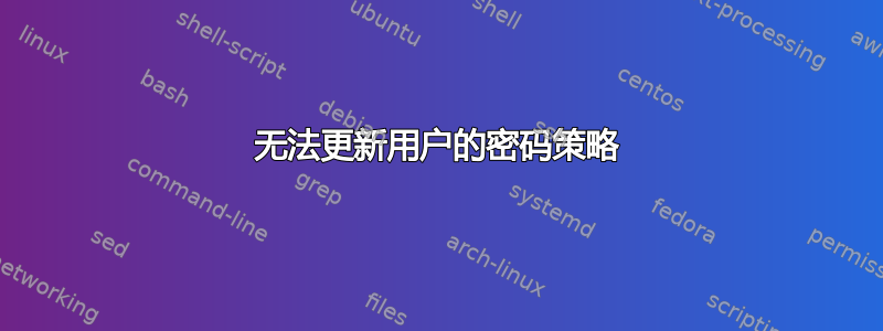 无法更新用户的密码策略