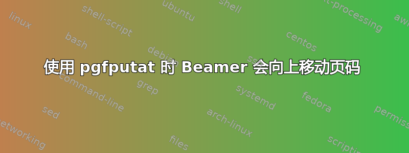 使用 pgfputat 时 Beamer 会向上移动页码