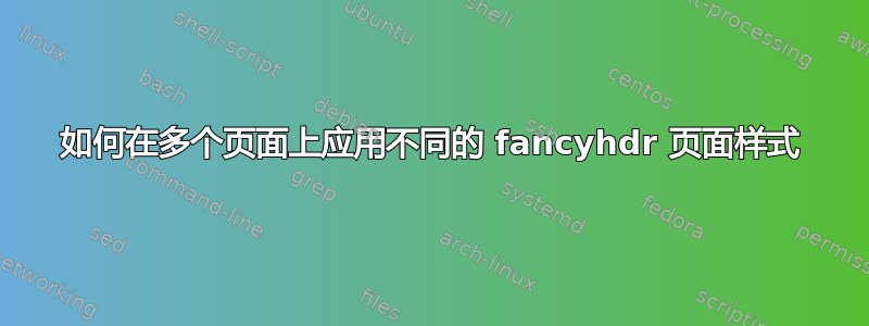 如何在多个页面上应用不同的 fancyhdr 页面样式