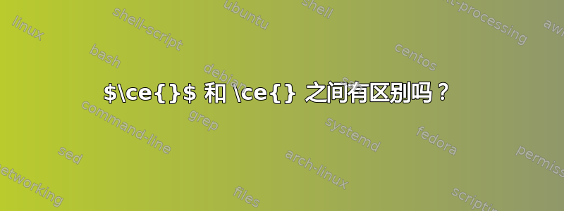 $\ce{}$ 和 \ce{} 之间有区别吗？