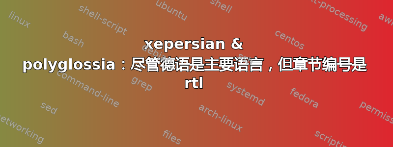 xepersian & polyglossia：尽管德语是主要语言，但章节编号是 rtl