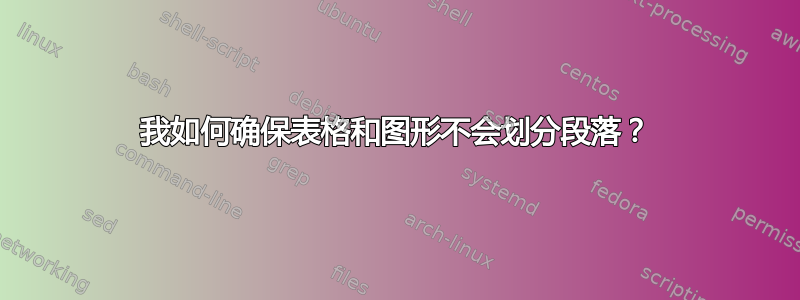 我如何确保表格和图形不会划分段落？