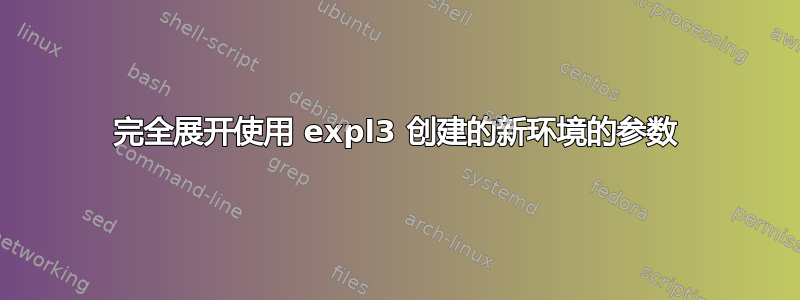 完全展开使用 expl3 创建的新环境的参数