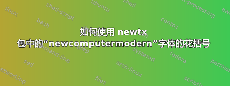 如何使用 newtx 包中的“newcomputermodern”字体的花括号