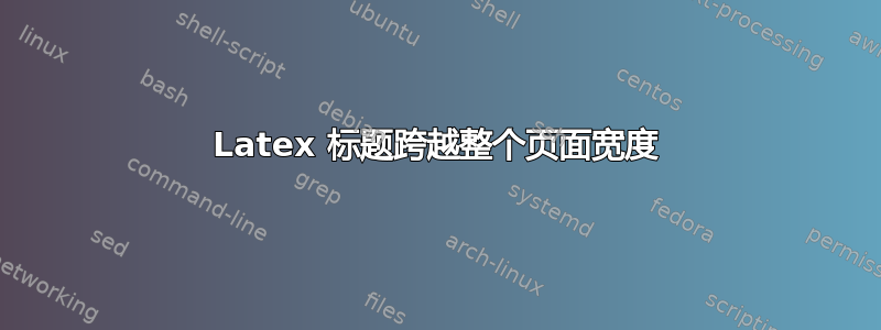 Latex 标题跨越整个页面宽度