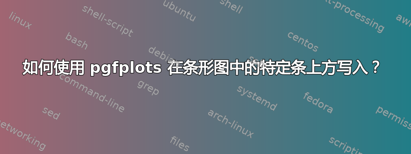 如何使用 pgfplots 在条形图中的特定条上方写入？