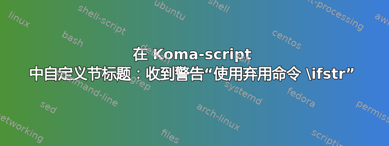 在 Koma-script 中自定义节标题：收到警告“使用弃用命令 \ifstr”