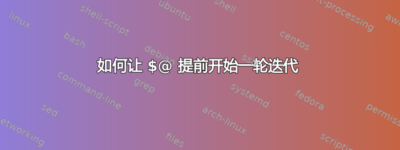 如何让 $@ 提前开始一轮迭代